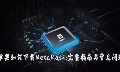 苹果如何下载MetaMask：完整指南与常见问题