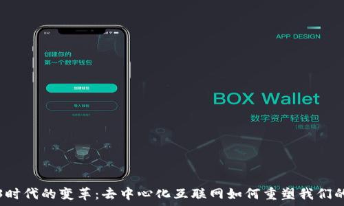  

Web3时代的变革：去中心化互联网如何重塑我们的未来