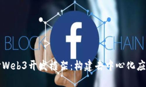 深入探讨Web3开发框架：构建去中心化应用的未来