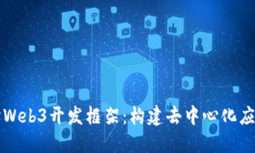 深入探讨Web3开发框架：构建去中心化应用的未来