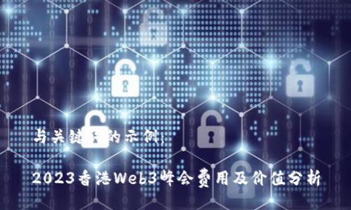 与关键词的示例：

2023香港Web3峰会费用及价值分析