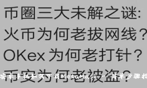 : 安卓手机如何下载MetaMask - 简单步骤指南
