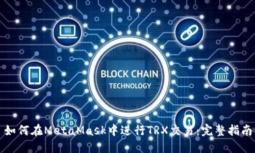 如何在MetaMask中进行TRX交易：完整指南