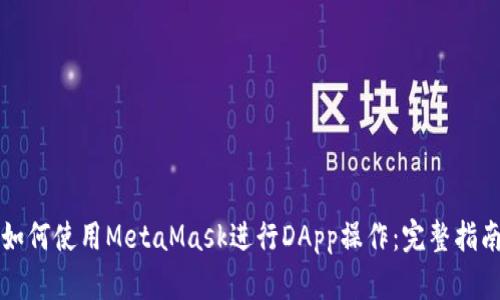 如何使用MetaMask进行DApp操作：完整指南