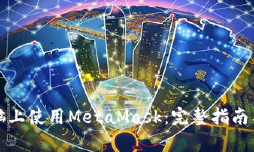 如何在平板电脑上使用MetaMask：完整指南与常见问题解答
