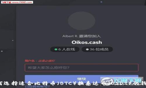   
如何选择适合比特币（BTC）换泰达币（USDT）的钱包？