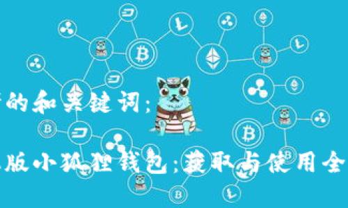 思考的和关键词：

手机版小狐狸钱包：获取与使用全攻略